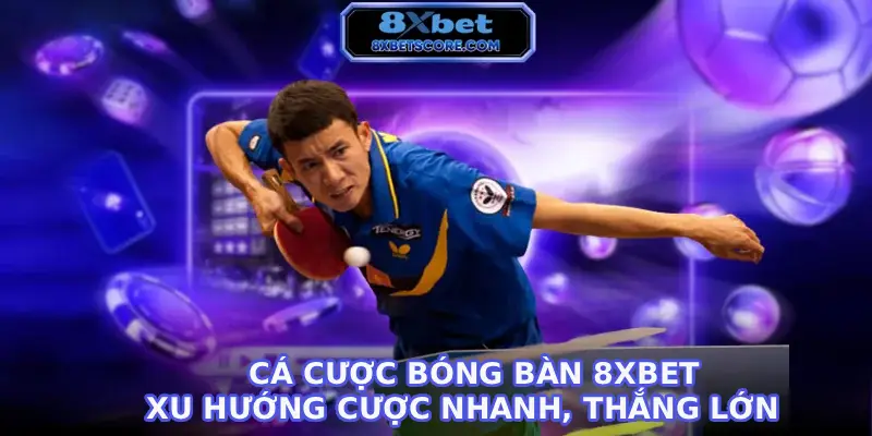Cá cược bóng bàn 8XBET - Xu hướng cược nhanh, thắng lớn