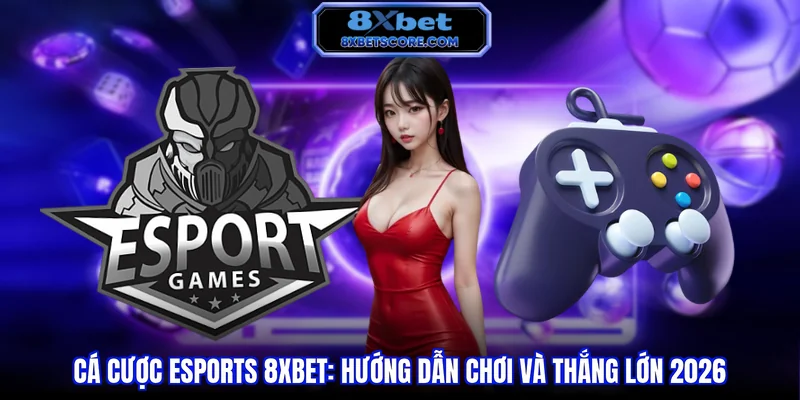 Cá cược Esports 8XBET - Hướng dẫn chơi và thắng lớn 2026