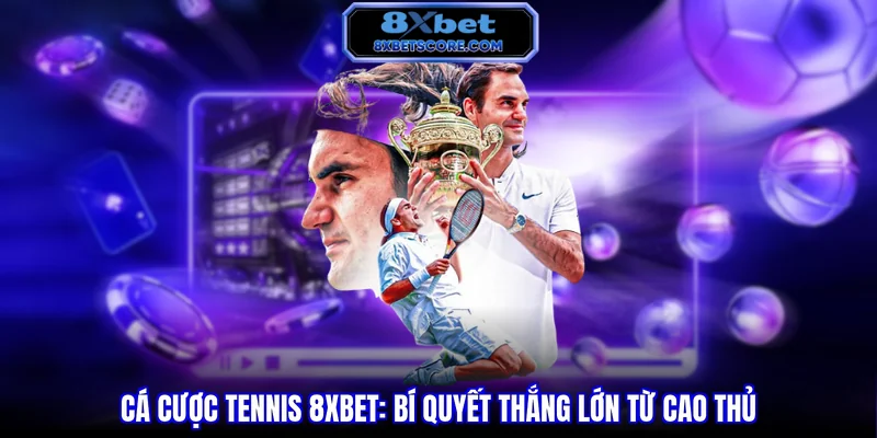Cá cược tennis 8XBET - Bí quyết thắng lớn từ cao thủ