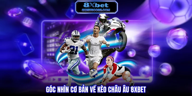 Góc nhìn cơ bản về kèo Châu Âu 8XBET