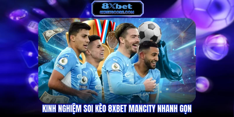 Kinh nghiệm soi kèo 8XBET Mancity nhanh gọn