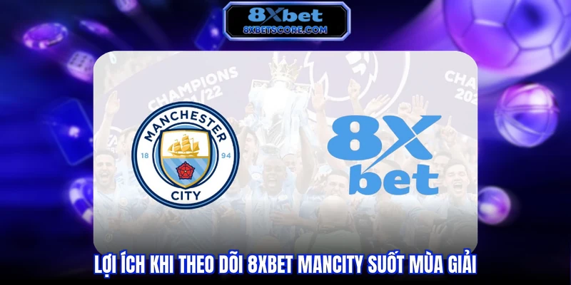 Lợi ích khi theo dõi 8XBET Mancity suốt mùa giải