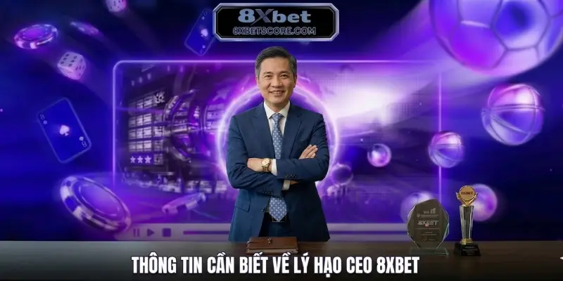 Thông tin cần biết về Lý Hạo CEO 8XBET